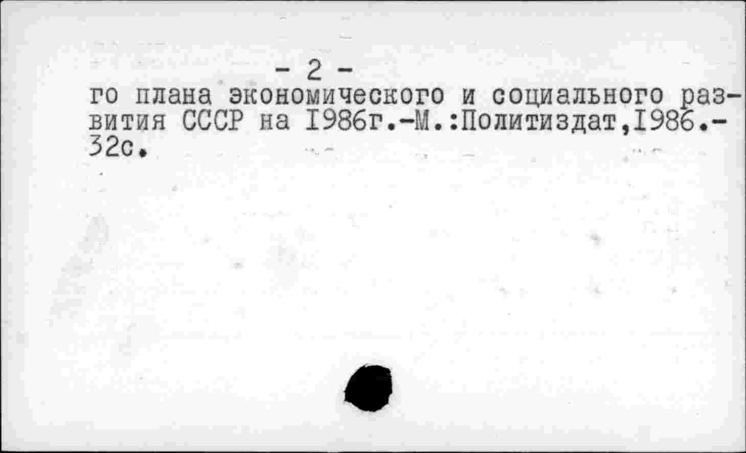 ﻿- 2 -
го плана экономического и социального развития СССР на 1986г.-М.Политиздат,1986.-32с.